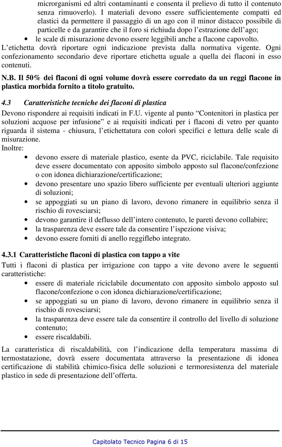 estrazione dell ago; le scale di misurazione devono essere leggibili anche a flacone capovolto. L etichetta dovrà riportare ogni indicazione prevista dalla normativa vigente.