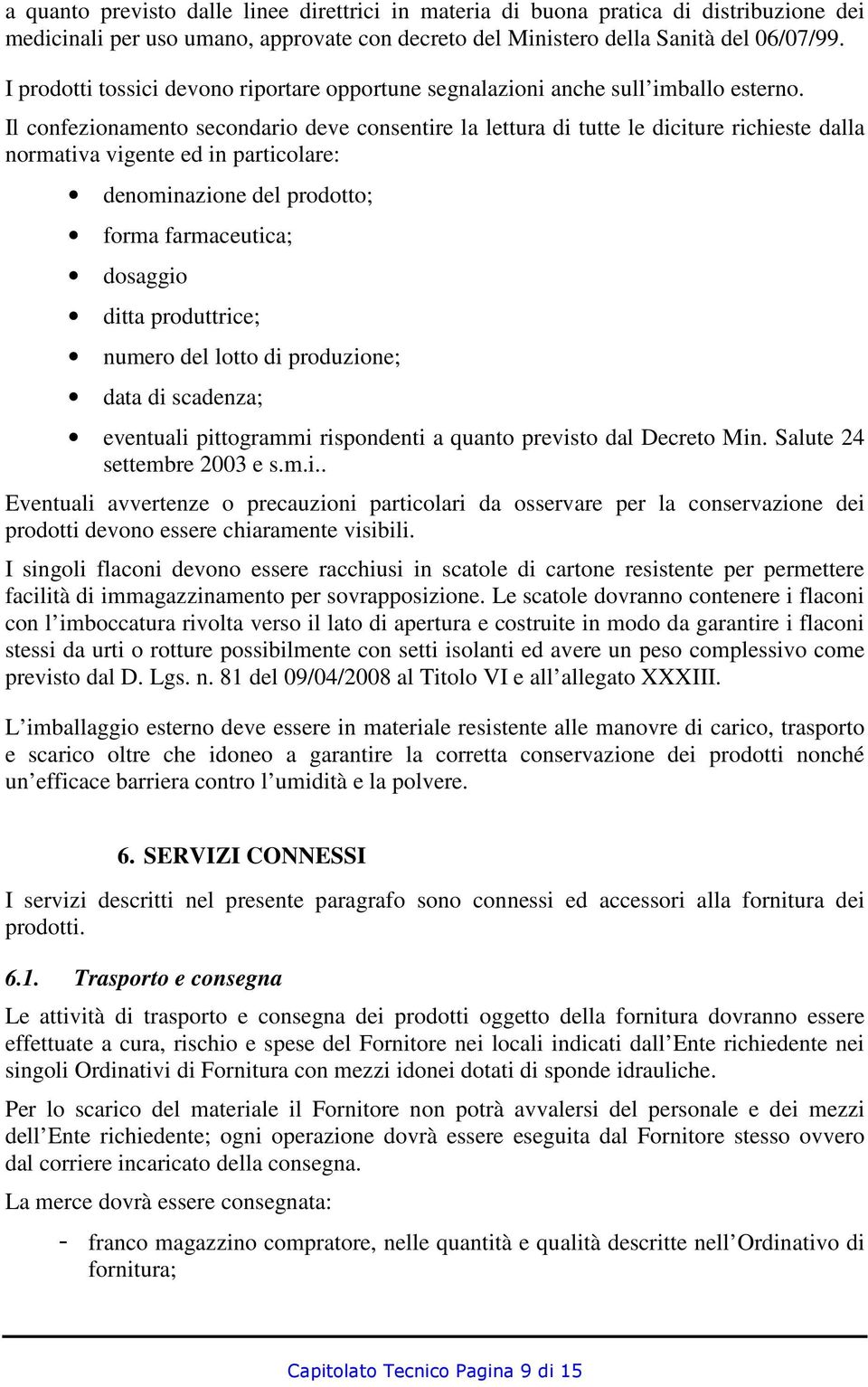 Il confezionamento secondario deve consentire la lettura di tutte le diciture richieste dalla normativa vigente ed in particolare: denominazione del prodotto; forma farmaceutica; dosaggio ditta