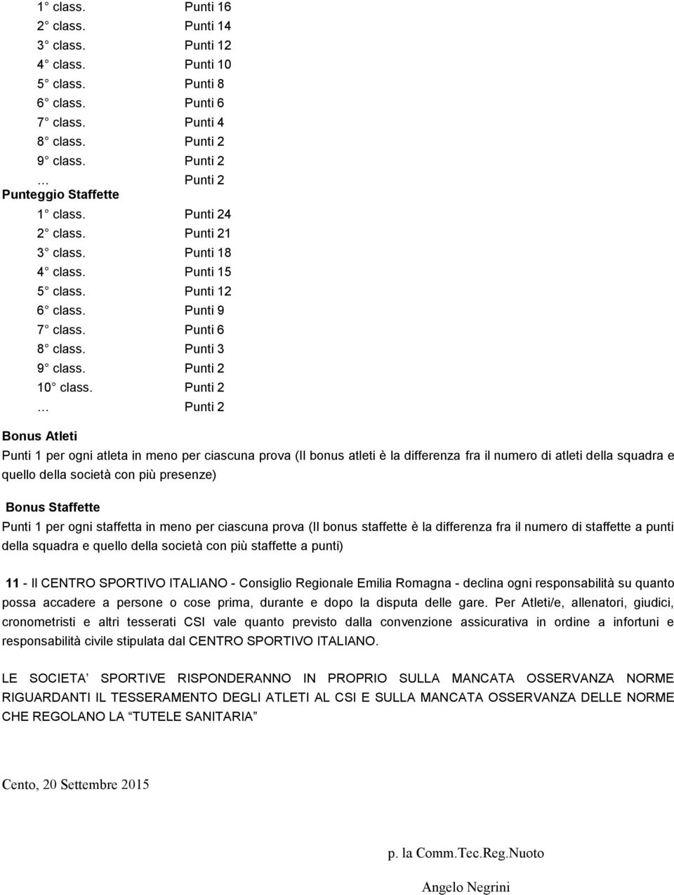 Punti 2 Punti 2 Bonus Atleti Punti 1 per ogni atleta in meno per ciascuna prova (Il bonus atleti è la differenza fra il numero di atleti della squadra e quello della società con più presenze) Bonus