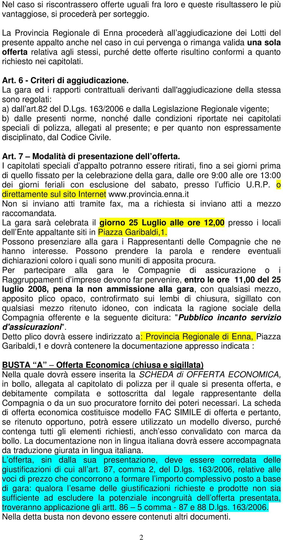 risultino conformi a quanto richiesto nei capitolati. Art. 6 - Criteri di aggiudicazione. La gara ed i rapporti contrattuali derivanti dall'aggiudicazione della stessa sono regolati: a) dall art.