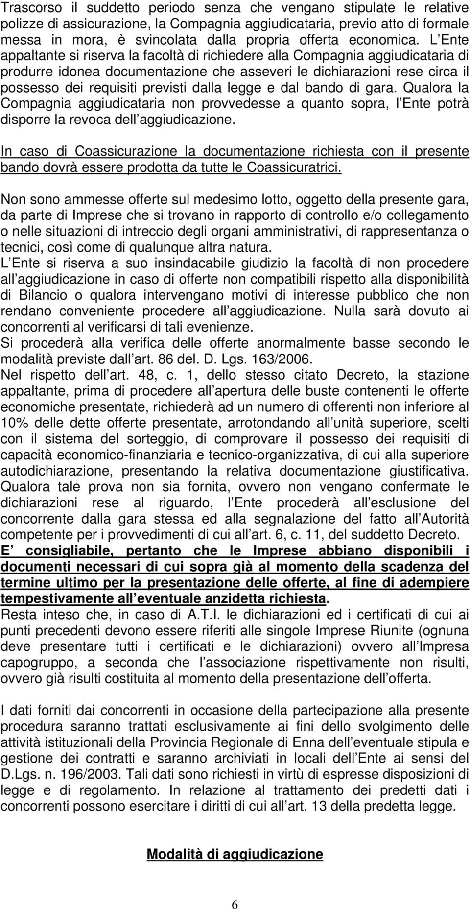 L Ente appaltante si riserva la facoltà di richiedere alla Compagnia aggiudicataria di produrre idonea documentazione che asseveri le dichiarazioni rese circa il possesso dei requisiti previsti dalla