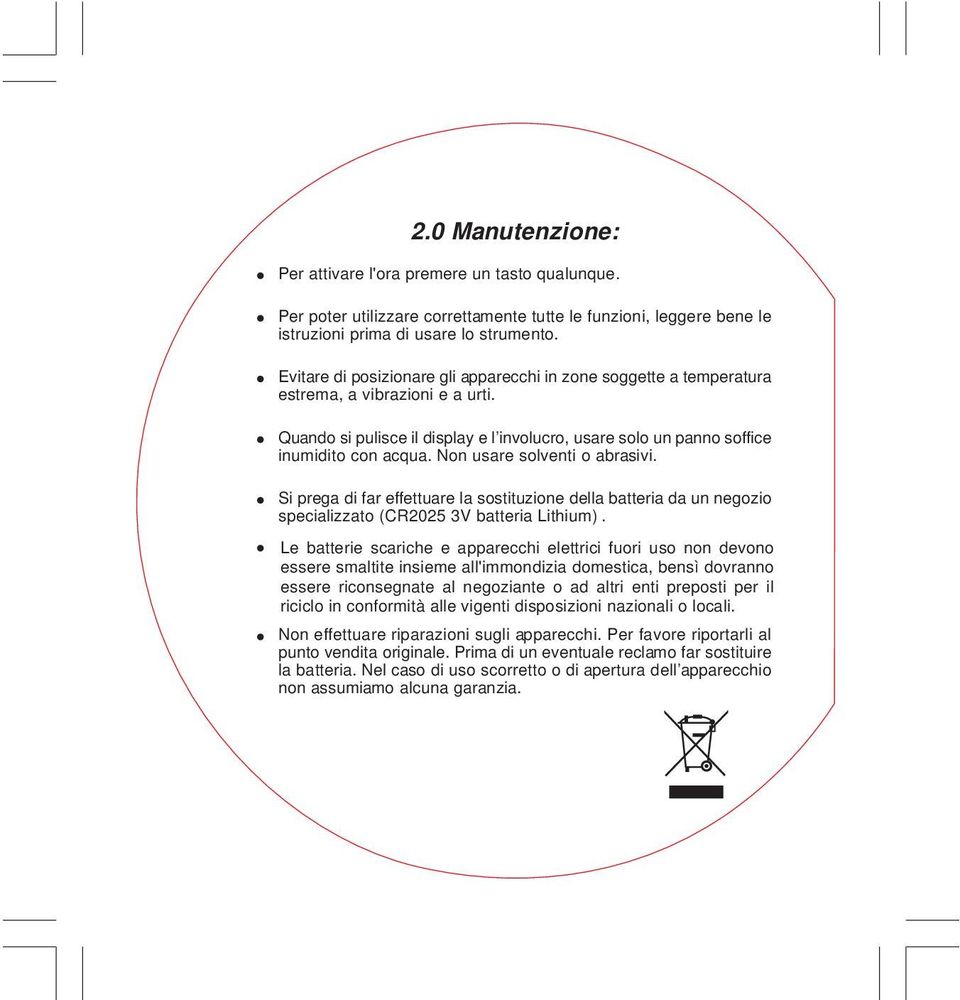 Non usare solventi o abrasivi. Si prega di far effettuare la sostituzione della batteria da un negozio specializzato (CR2025 3V batteria Lithium).