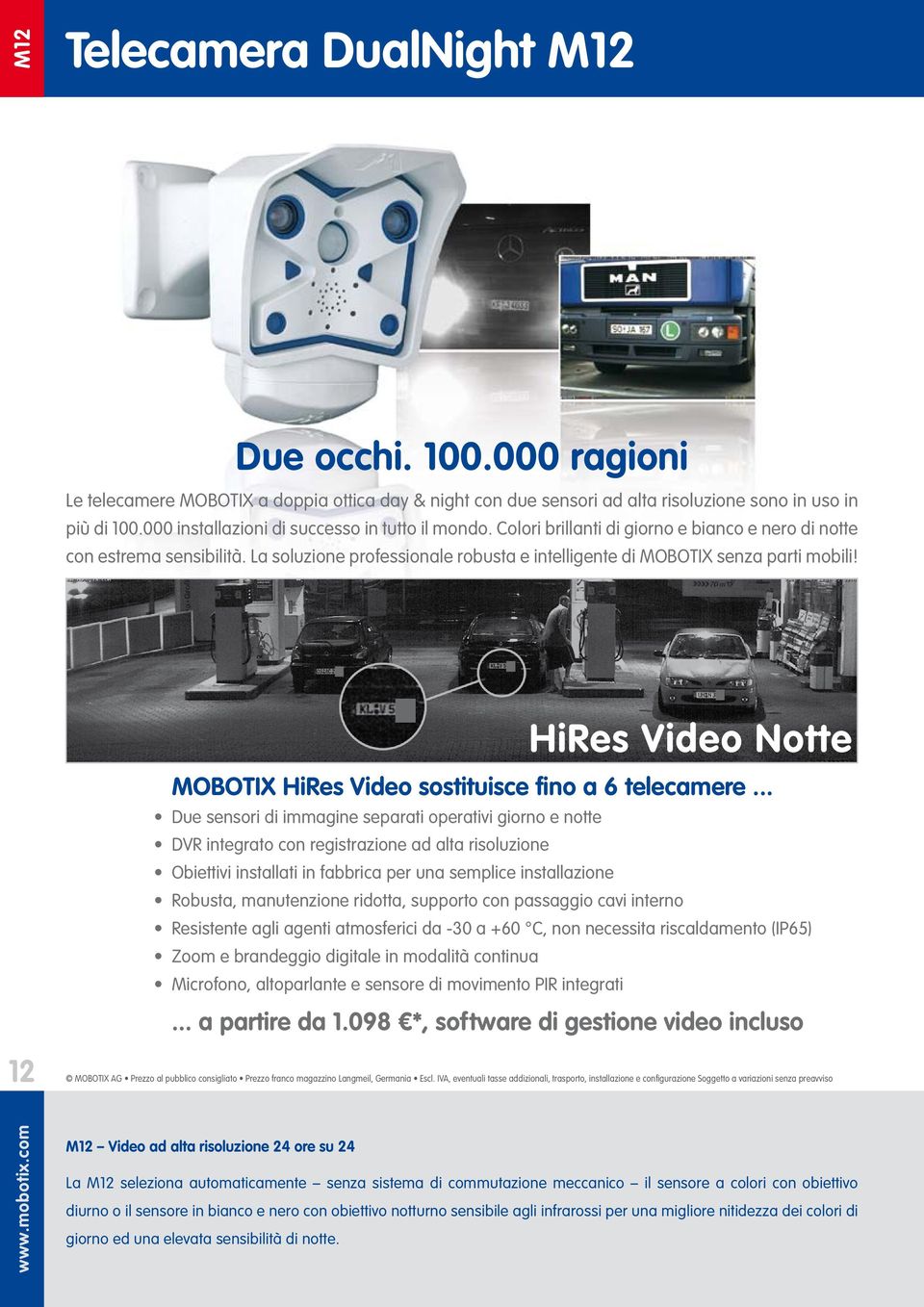 La soluzione professionale robusta e intelligente di MOBOTIX senza parti mobili! HiRes Video Notte MOBOTIX HiRes Video sostituisce fino a 6 telecamere.