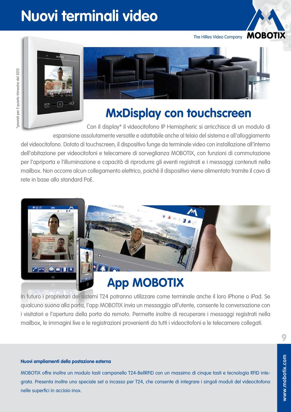 Dotato di touchscreen, il dispositivo funge da terminale video con installazione all interno dell abitazione per videocitofoni e telecamere di sorveglianza MOBOTIX, con funzioni di commutazione per l