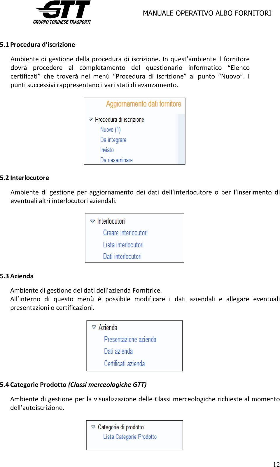 I punti successivi rappresentano i vari stati di avanzamento. 5.