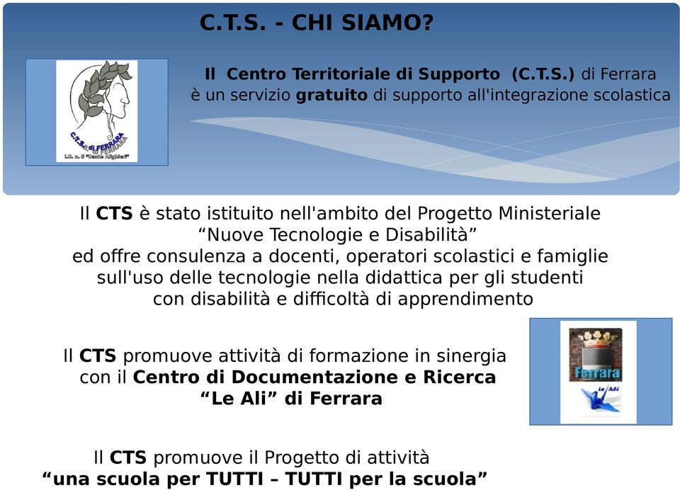 Il Centro Territoriale di Supporto () di Ferrara è un servizio gratuito di supporto all'integrazione scolastica Il CTS è stato istituito