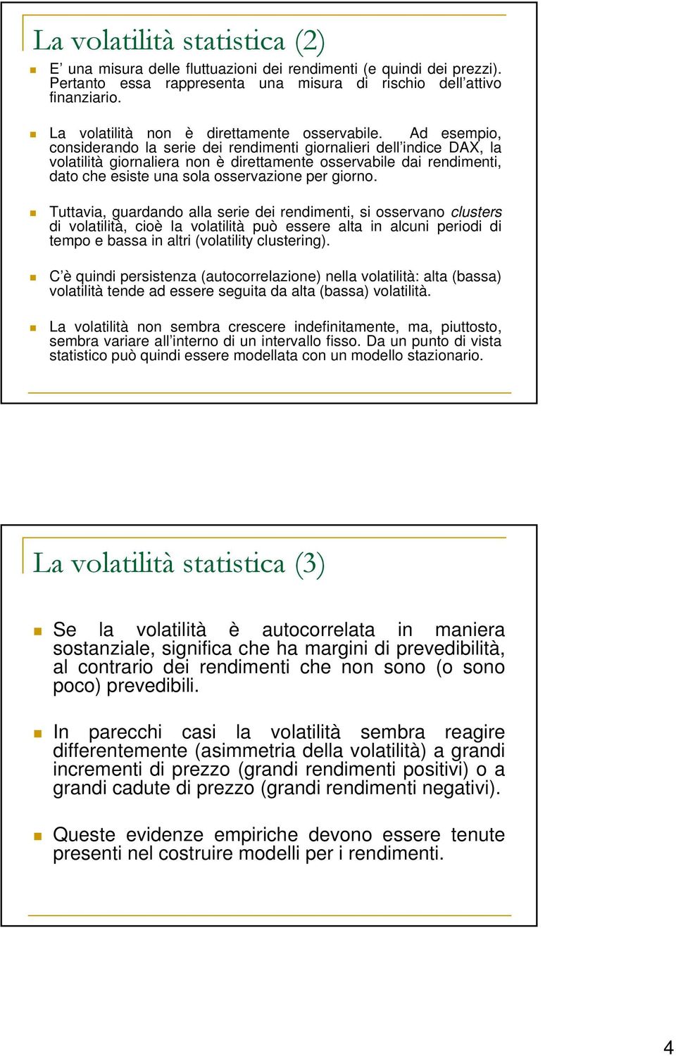 Tuavia, guardando alla serie dei rendimeni, si osservano clusers di volailià, cioè la volailià può essere ala in alcuni periodi di empo e bassa in alri (volailiy clusering).