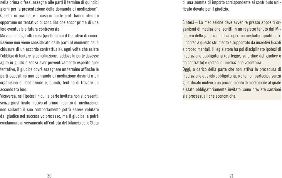 Ma anche negli altri casi (quelli in cui il tentativo di conciliazione non viene considerato dalle parti al momento della chiusura di un accordo contrattuale), ogni volta che esiste l obbligo di