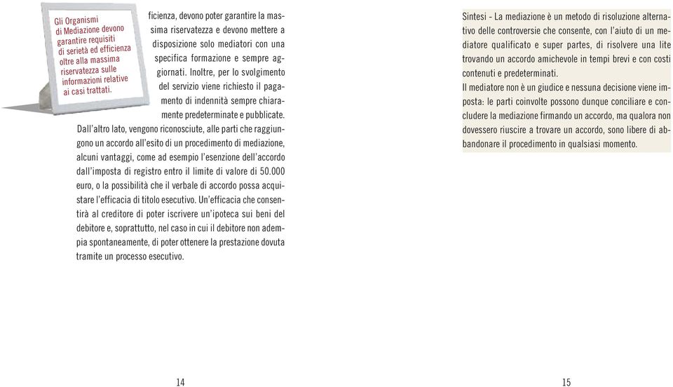 Dall altro lato, vengono riconosciute, alle parti che raggiungono un accordo all esito di un procedimento di mediazione, alcuni vantaggi, come ad esempio l esenzione dell accordo dall imposta di