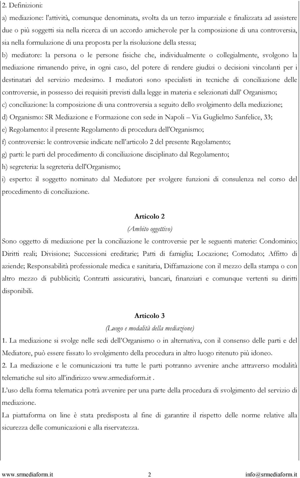 la mediazione rimanendo prive, in ogni caso, del potere di rendere giudizi o decisioni vincolanti per i destinatari del servizio medesimo.