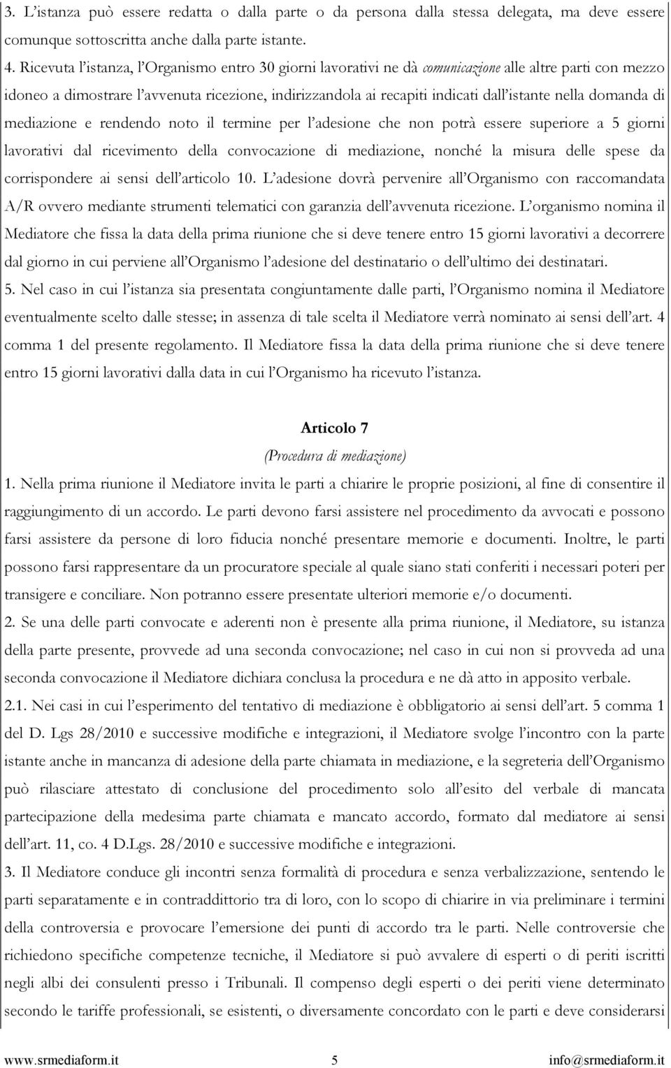 nella domanda di mediazione e rendendo noto il termine per l adesione che non potrà essere superiore a 5 giorni lavorativi dal ricevimento della convocazione di mediazione, nonché la misura delle