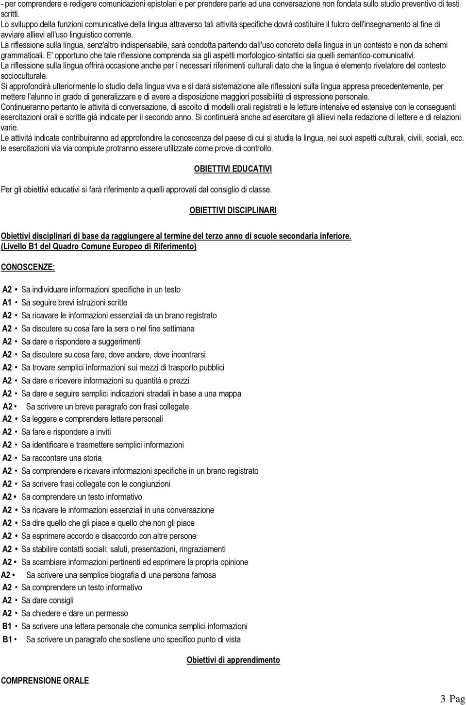 La riflessione sulla lingua, senz'altro indispensabile, sarà condotta partendo dall'uso concreto della lingua in un contesto e non da schemi grammaticali.