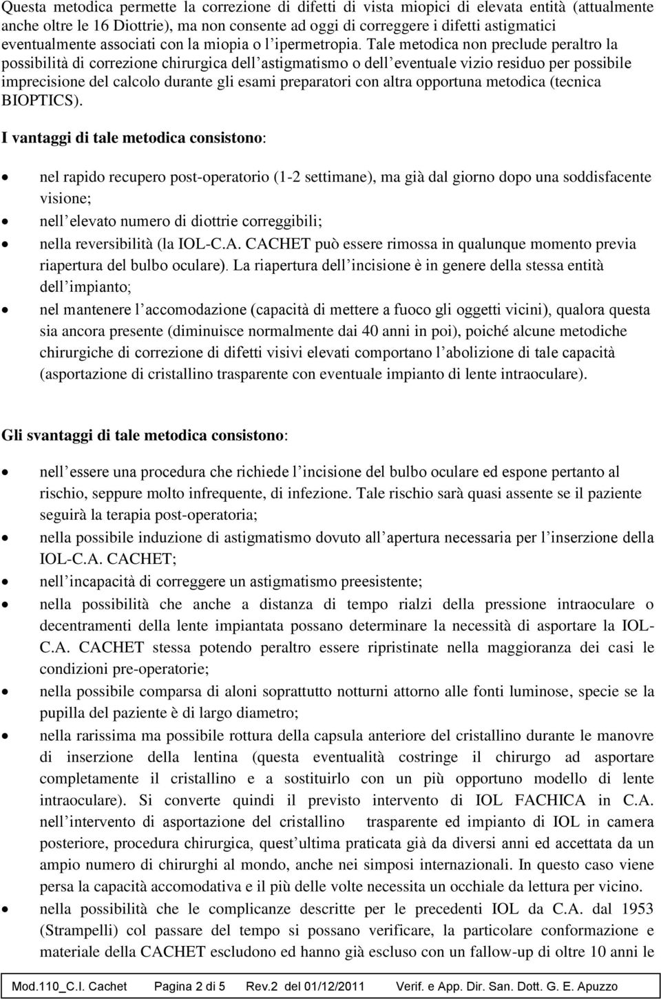 Tale metodica non preclude peraltro la possibilità di correzione chirurgica dell astigmatismo o dell eventuale vizio residuo per possibile imprecisione del calcolo durante gli esami preparatori con