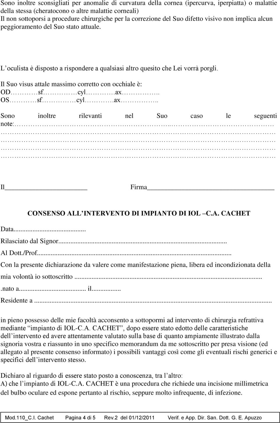 Il Suo visus attale massimo corretto con occhiale è: OD sf cyl.ax.. OS sf cyl.ax.. Sono inoltre rilevanti nel Suo caso le seguenti note:... Il Firma CONSENSO ALL INTERVENTO DI IMPIANTO DI IOL C.A. CACHET Data.