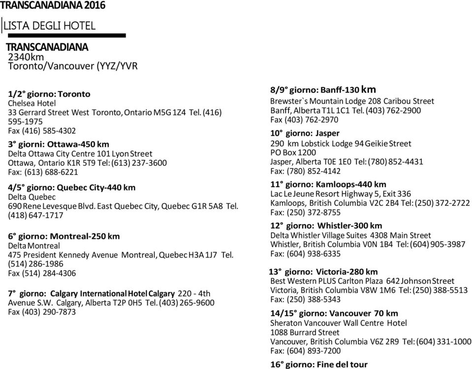 Quebec 690 Rene Levesque Blvd. East Quebec City, Quebec G1R 5A8 Tel. (418) 647-1717 6 giorno: Montreal-250 km Delta Montreal 475 President Kennedy Avenue Montreal, Quebec H3A 1J7 Tel.