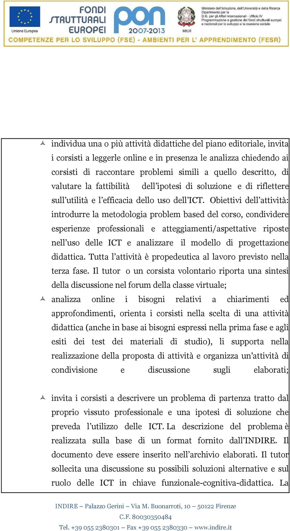 Obiettivi dell attività: introdurre la metodologia problem based del corso, condividere esperienze professionali e atteggiamenti/aspettative riposte nell uso delle ICT e analizzare il modello di