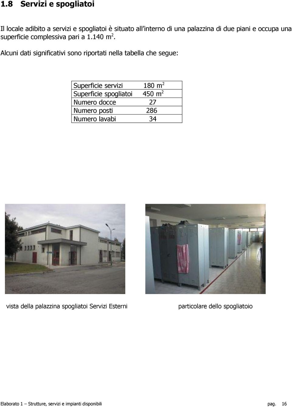 Alcuni dati significativi sono riportati nella tabella che segue: Superficie servizi 180 m 2 Superficie spogliatoi 450 m