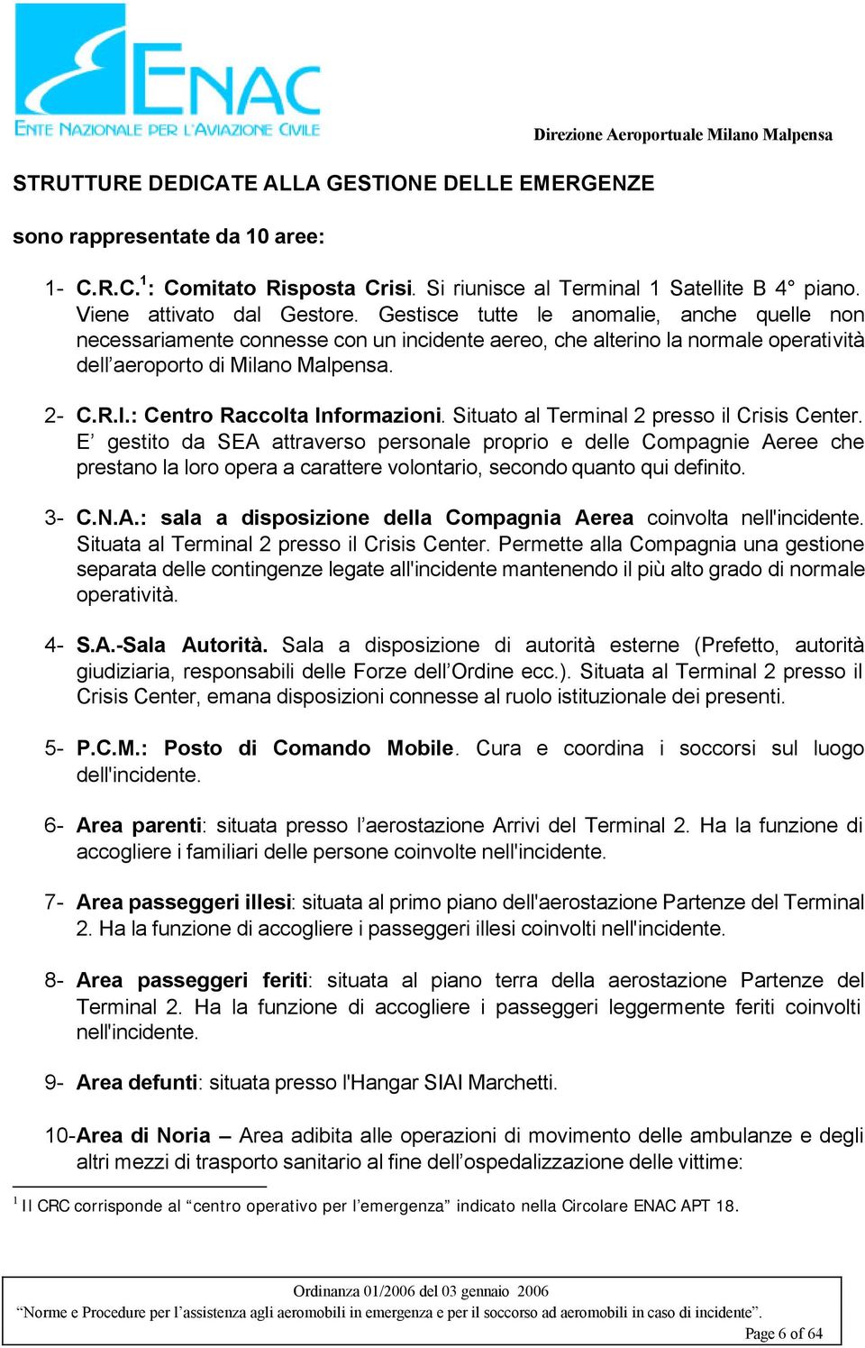 Gestisce tutte le anomalie, anche quelle non necessariamente connesse con un incidente aereo, che alterino la normale operatività dell aeroporto di Milano Malpensa. 2- C.R.I.