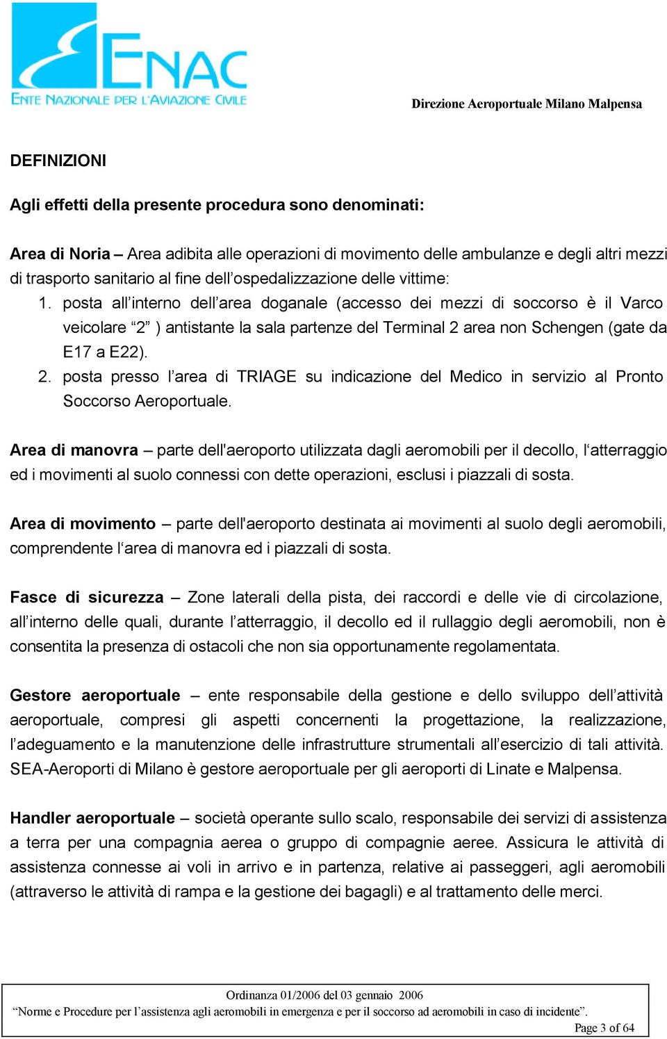 posta all interno dell area doganale (accesso dei mezzi di soccorso è il Varco veicolare 2 ) antistante la sala partenze del Terminal 2 area non Schengen (gate da E17 a E22). 2. posta presso l area di TRIAGE su indicazione del Medico in servizio al Pronto Soccorso Aeroportuale.