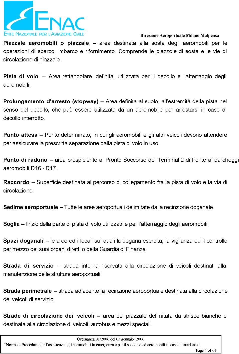 Prolungamento d arresto (stopway) Area definita al suolo, all estremità della pista nel senso del decollo, che può essere utilizzata da un aeromobile per arrestarsi in caso di decollo interrotto.