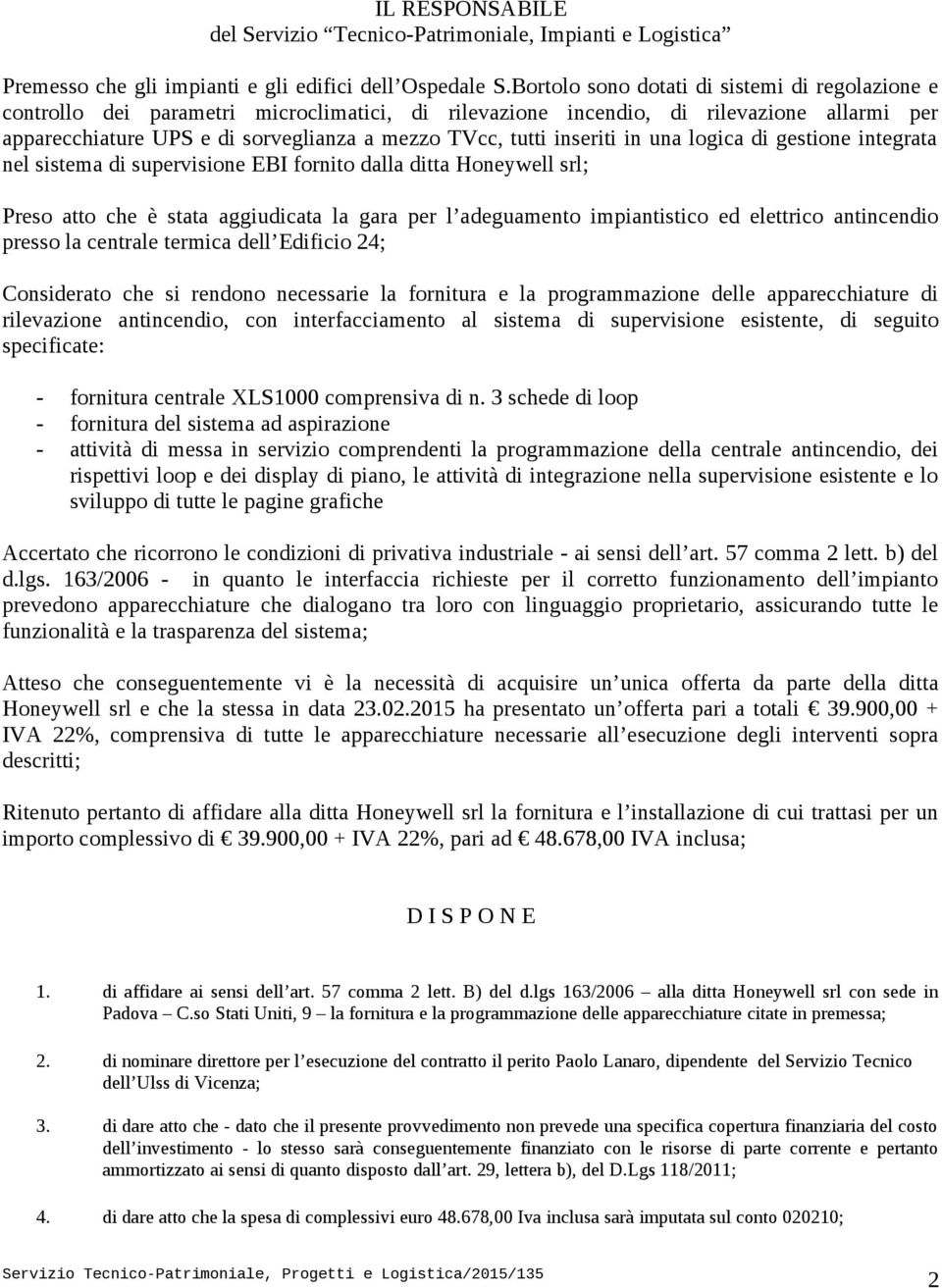 inseriti in una logica di gestione integrata nel sistema di supervisione EBI fornito dalla ditta Honeywell srl; Preso atto che è stata aggiudicata la gara per l adeguamento impiantistico ed elettrico