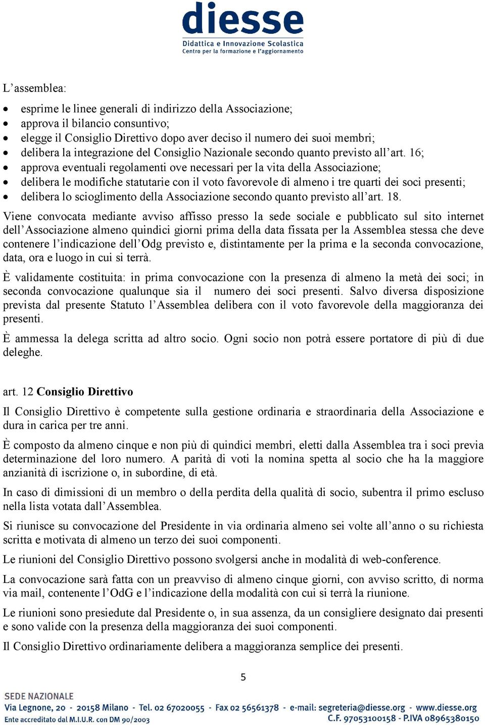 16; approva eventuali regolamenti ove necessari per la vita della Associazione; delibera le modifiche statutarie con il voto favorevole di almeno i tre quarti dei soci presenti; delibera lo