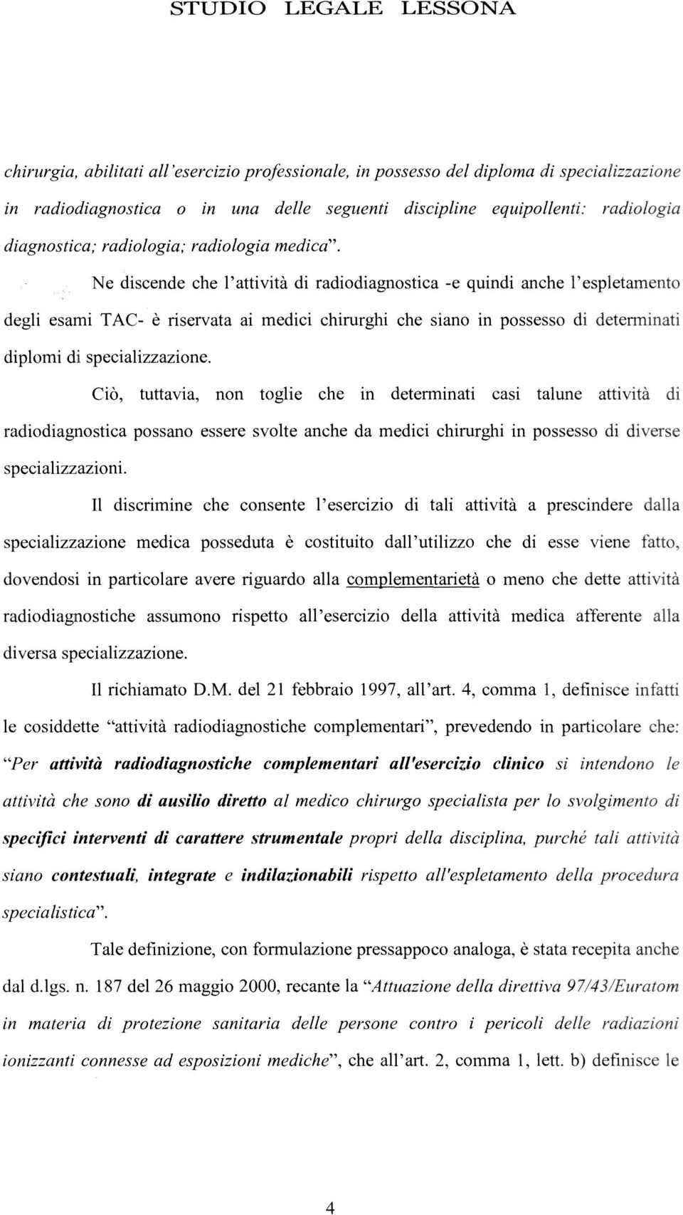 Ciò, tuttavia, non toglie che in determinati casi talune radiodiagnostica possano essere svolte anche da medici chirurghi in possesso specializzazioni.