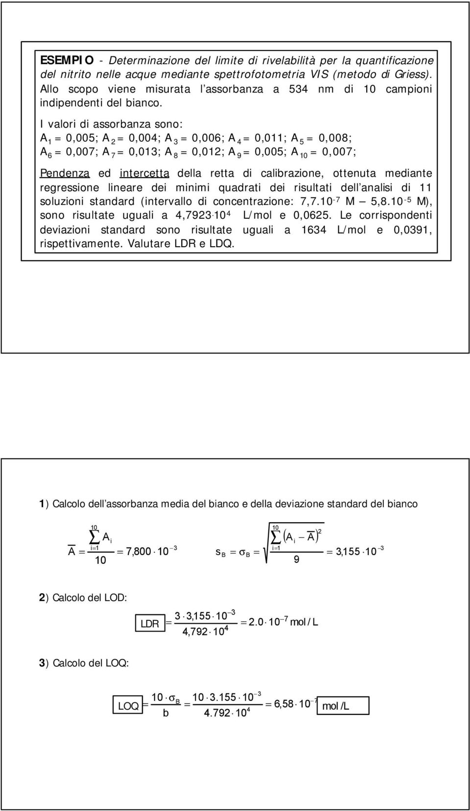 I valori di assorbanza sono: A 1 = 0,005; A 2 = 0,004; A 3 = 0,006; A 4 = 0,011; A 5 = 0,008; A 6 = 0,007; A 7 = 0,013; A 8 = 0,012; A 9 = 0,005; A 10 = 0,007; Pendenza ed intercetta della retta di