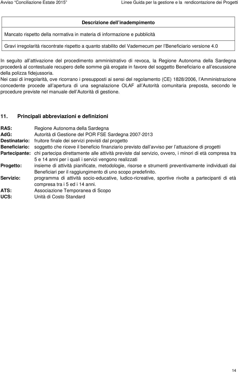 0 In seguito all attivazione del procedimento amministrativo di revoca, la Regione Autonoma della Sardegna procederà al contestuale recupero delle somme già erogate in favore del soggetto