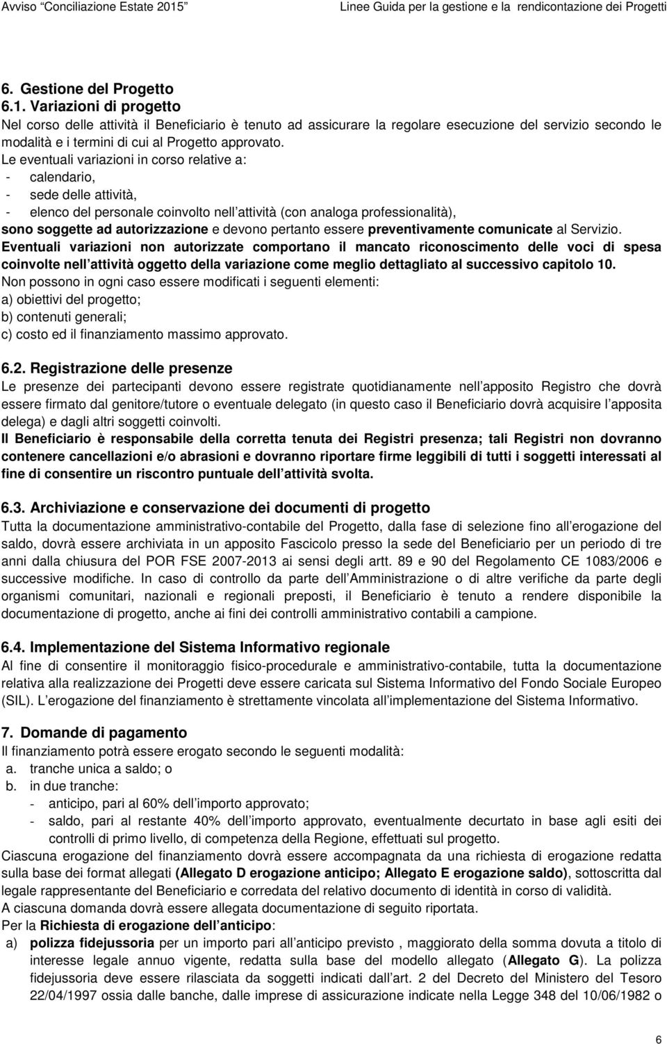 Le eventuali variazioni in corso relative a: - calendario, - sede delle attività, - elenco del personale coinvolto nell attività (con analoga professionalità), sono soggette ad autorizzazione e