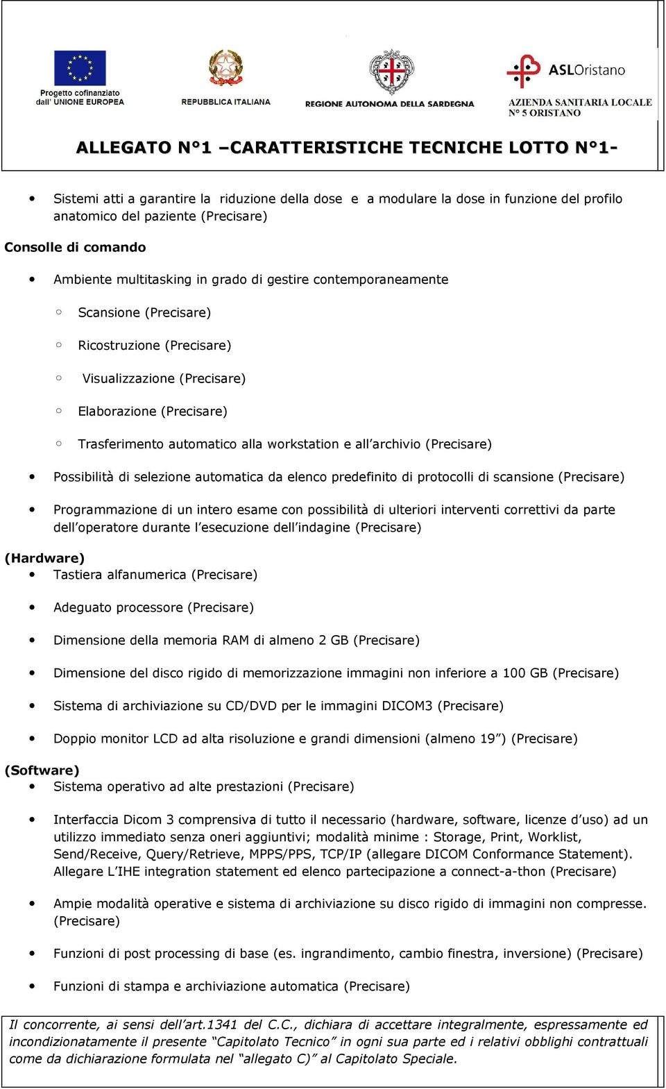 Programmazione di un intero esame con possibilità di ulteriori interventi correttivi da parte dell operatore durante l esecuzione dell indagine (Hardware) Tastiera alfanumerica Adeguato processore