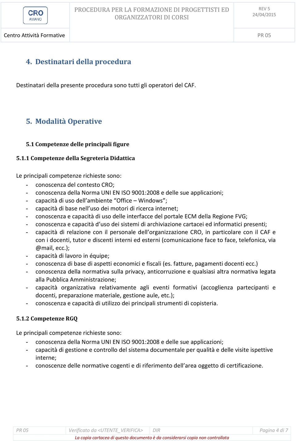 1 Competenze della Segreteria Didattica - conoscenza del contesto CRO; - conoscenza della Norma UNI EN ISO 9001:2008 e delle sue applicazioni; - capacità di uso dell ambiente Office Windows ; -