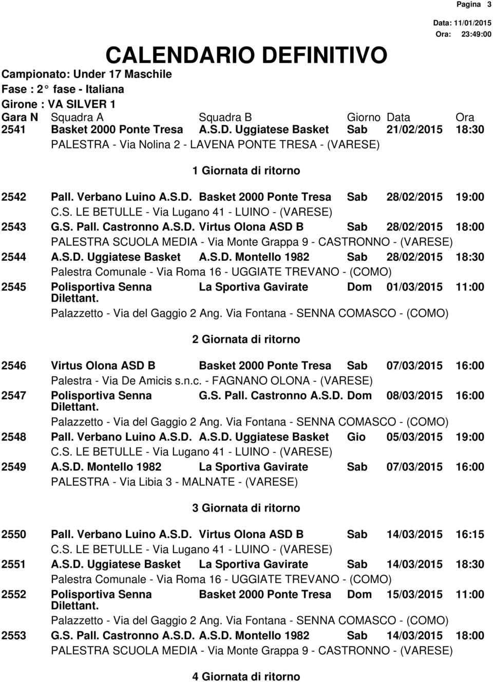 ritorno 2546 Virtus Olona ASD B Basket 2000 Ponte Tresa Sab 07/03/2015 16:00 2547 Polisportiva Senna G.S. Pall. Castronno A.S.D. Dom 08/03/2015 16:00 2548 Pall. Verbano Luino A.S.D. A.S.D. Uggiatese Basket Gio 05/03/2015 19:00 2549 A.