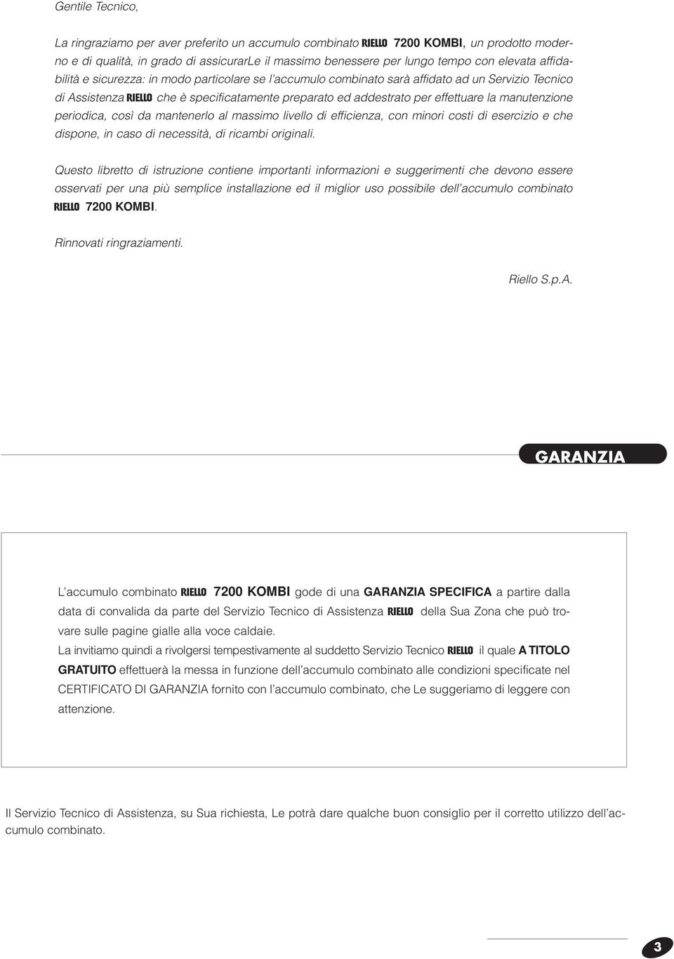 manutenzione periodica, così da mantenerlo al massimo livello di efficienza, con minori costi di esercizio e che dispone, in caso di necessità, di ricambi originali.