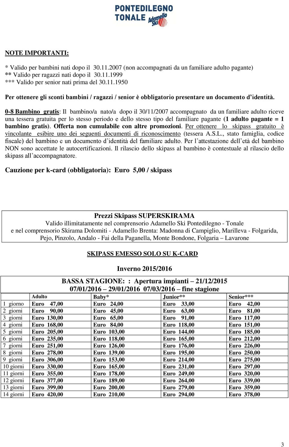 47,00 Euro 24,00 Euro 33,00 Euro 42,00 2 giorni Euro 90,00 Euro 45,00 Euro 63,00 Euro 81,00 3 giorni Euro 130,00 Euro 65,00 Euro 91,00 Euro 117,00 4 giorni Euro 168,00 Euro 84,00 Euro 118,00 Euro