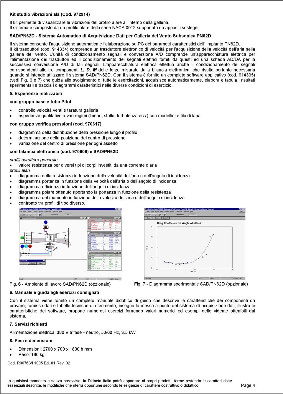 SAD/PN62D - Sistema Automatico di Acquisizione Dati per Galleria del Vento Subsonica PN62D Il sistema consente l acquisizione automatica e l elaborazione su PC dei parametri caratteristici dell