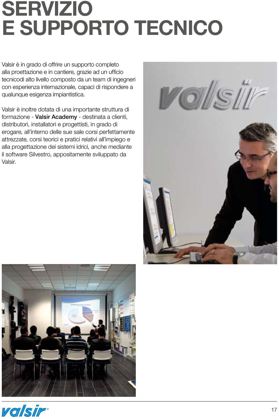 Valsir è inoltre dotata di una importante struttura di formazione - Valsir Academy - destinata a clienti, distributori, installatori e progettisti, in grado di