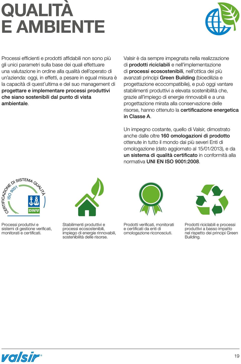 Valsir è da sempre impegnata nella realizzazione di prodotti riciclabili e nell implementazione di processi ecosostenibili, nell ottica dei più avanzati principi Green Building (bioedilizia e
