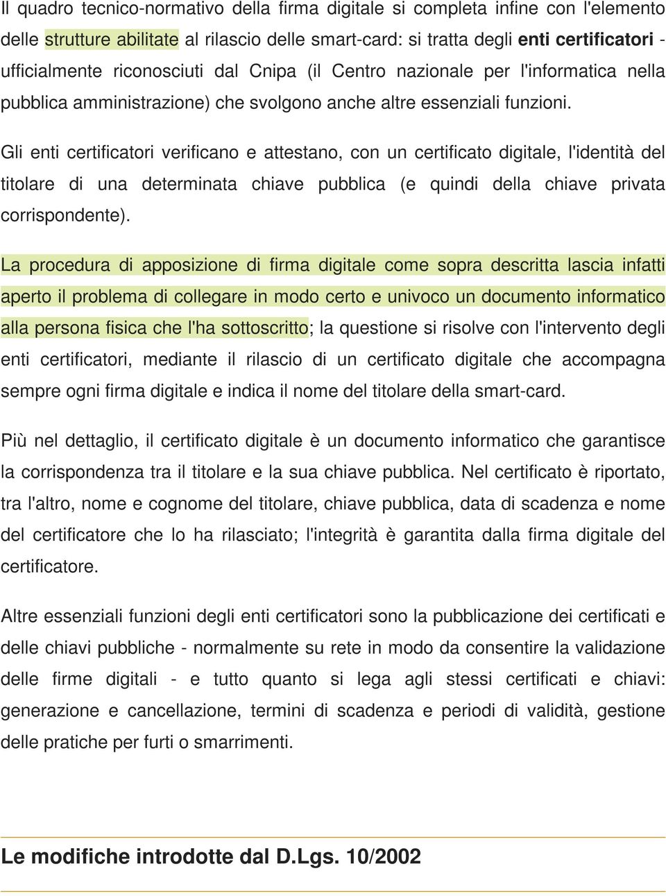 Gli enti certificatori verificano e attestano, con un certificato digitale, l'identità del titolare di una determinata chiave pubblica (e quindi della chiave privata corrispondente).