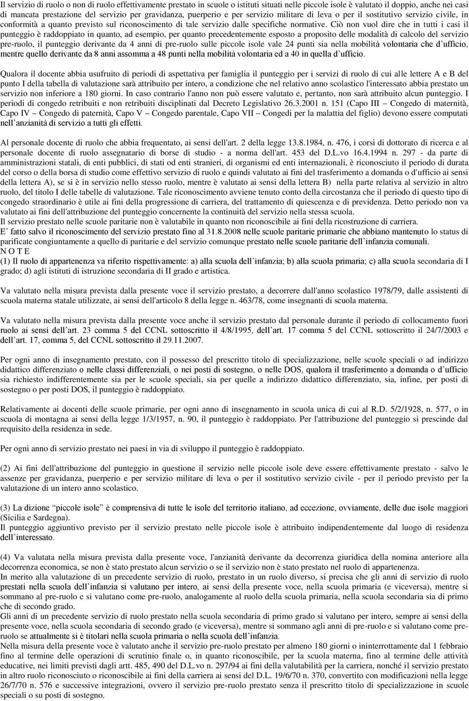 Ciò non vuol dire che in tutti i casi il punteggio è raddoppiato in quanto, ad esempio, per quanto precedentemente esposto a proposito delle modalità di calcolo del servizio pre-ruolo, il punteggio