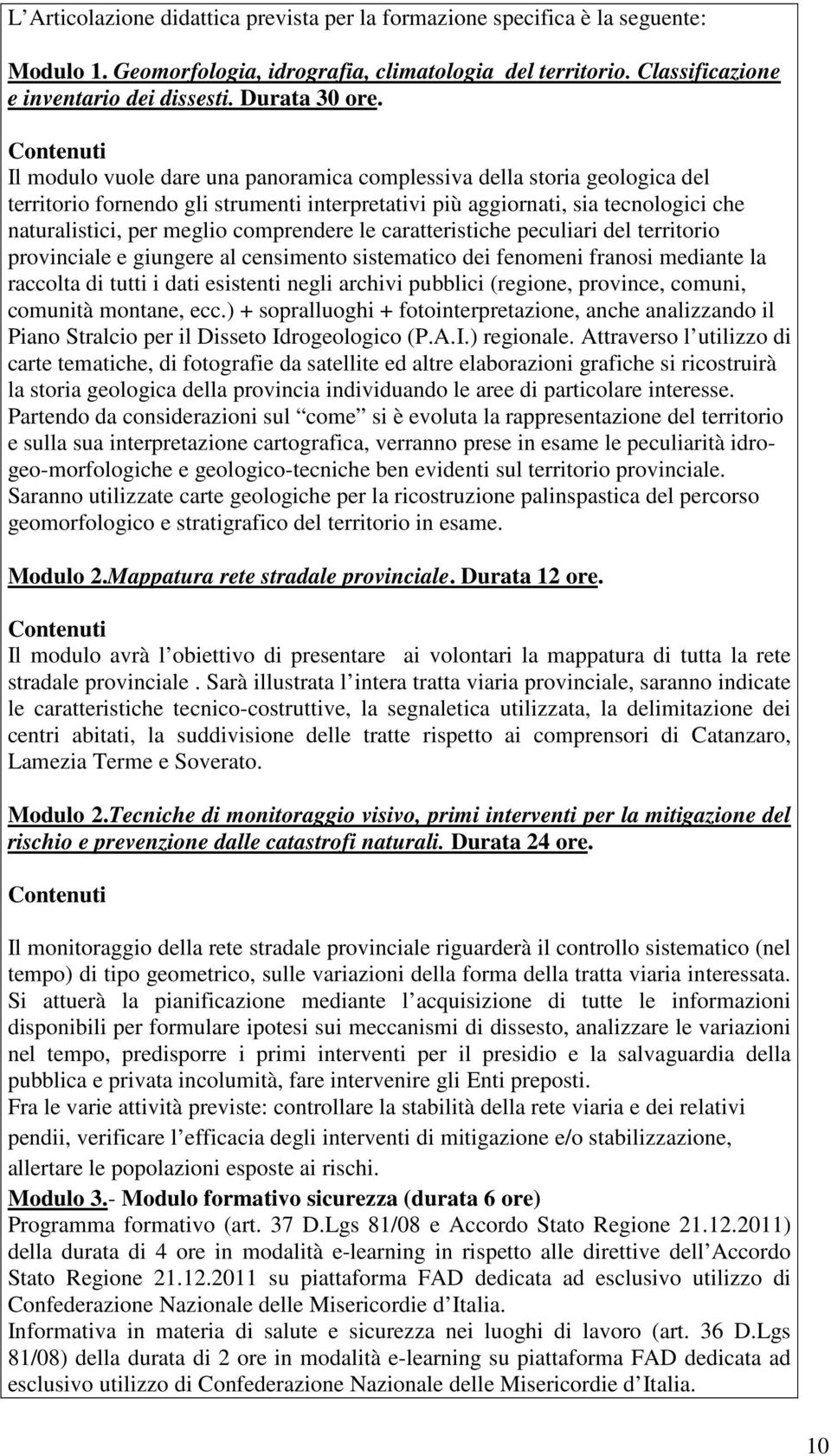 Contenuti Il modulo vuole dare una panoramica complessiva della storia geologica del territorio fornendo gli strumenti interpretativi più aggiornati, sia tecnologici che naturalistici, per meglio