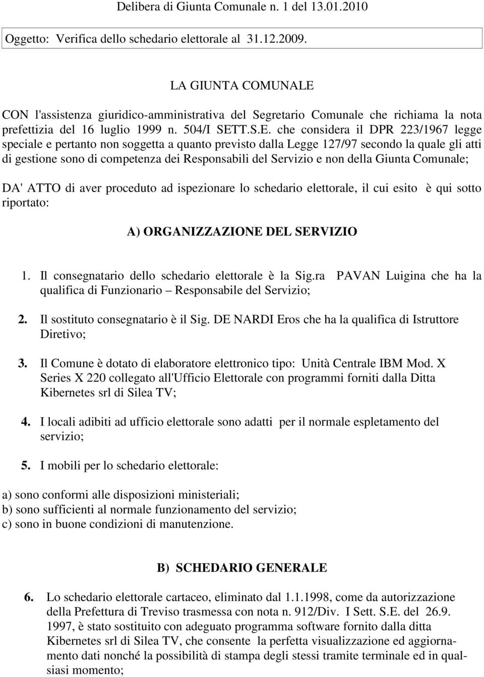 CON l'assistenza giuridico-amministrativa del Segretario Comunale che richiama la nota prefettizia del 16 luglio 1999 n. 504/I SET