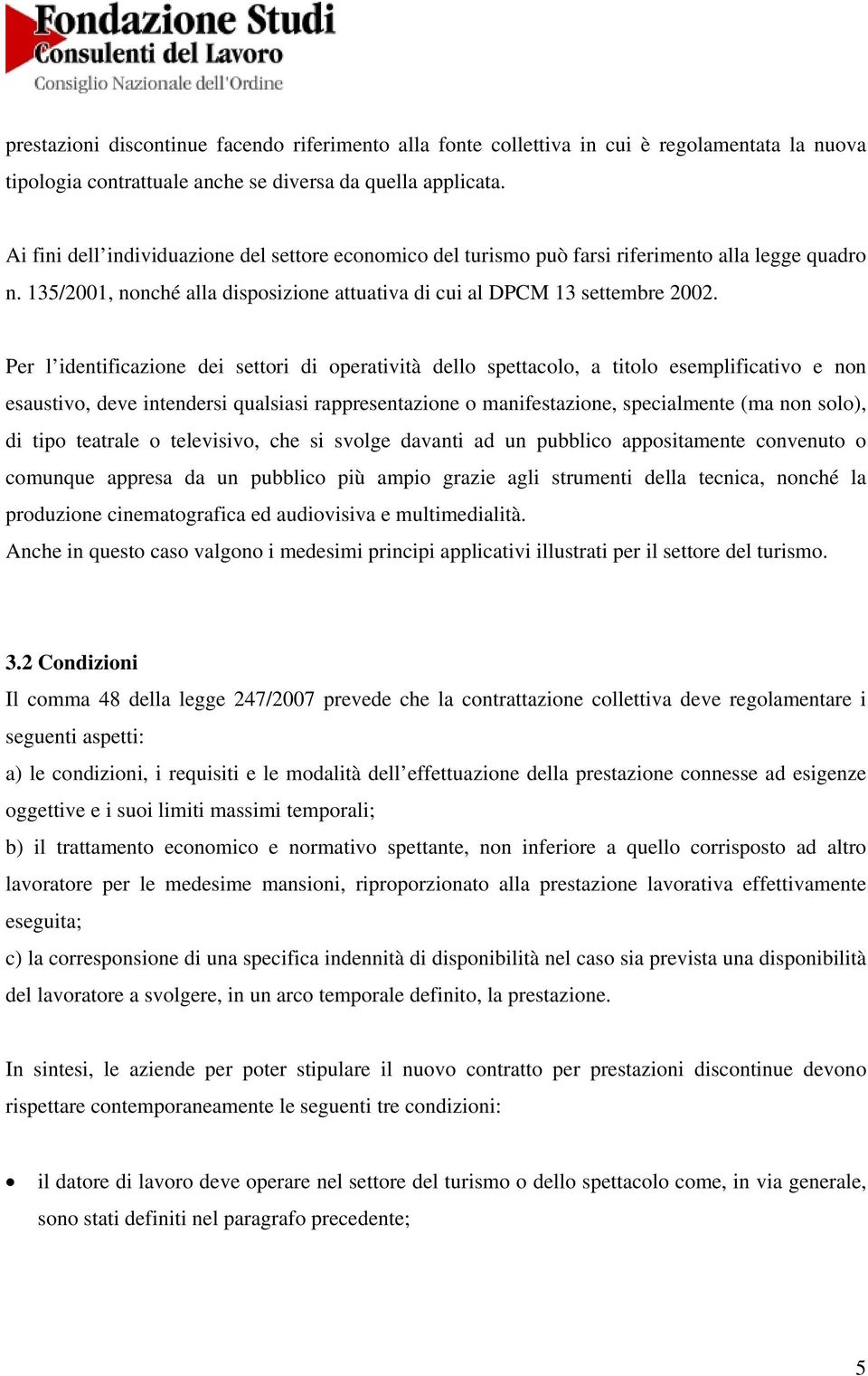 Per l identificazione dei settori di operatività dello spettacolo, a titolo esemplificativo e non esaustivo, deve intendersi qualsiasi rappresentazione o manifestazione, specialmente (ma non solo),