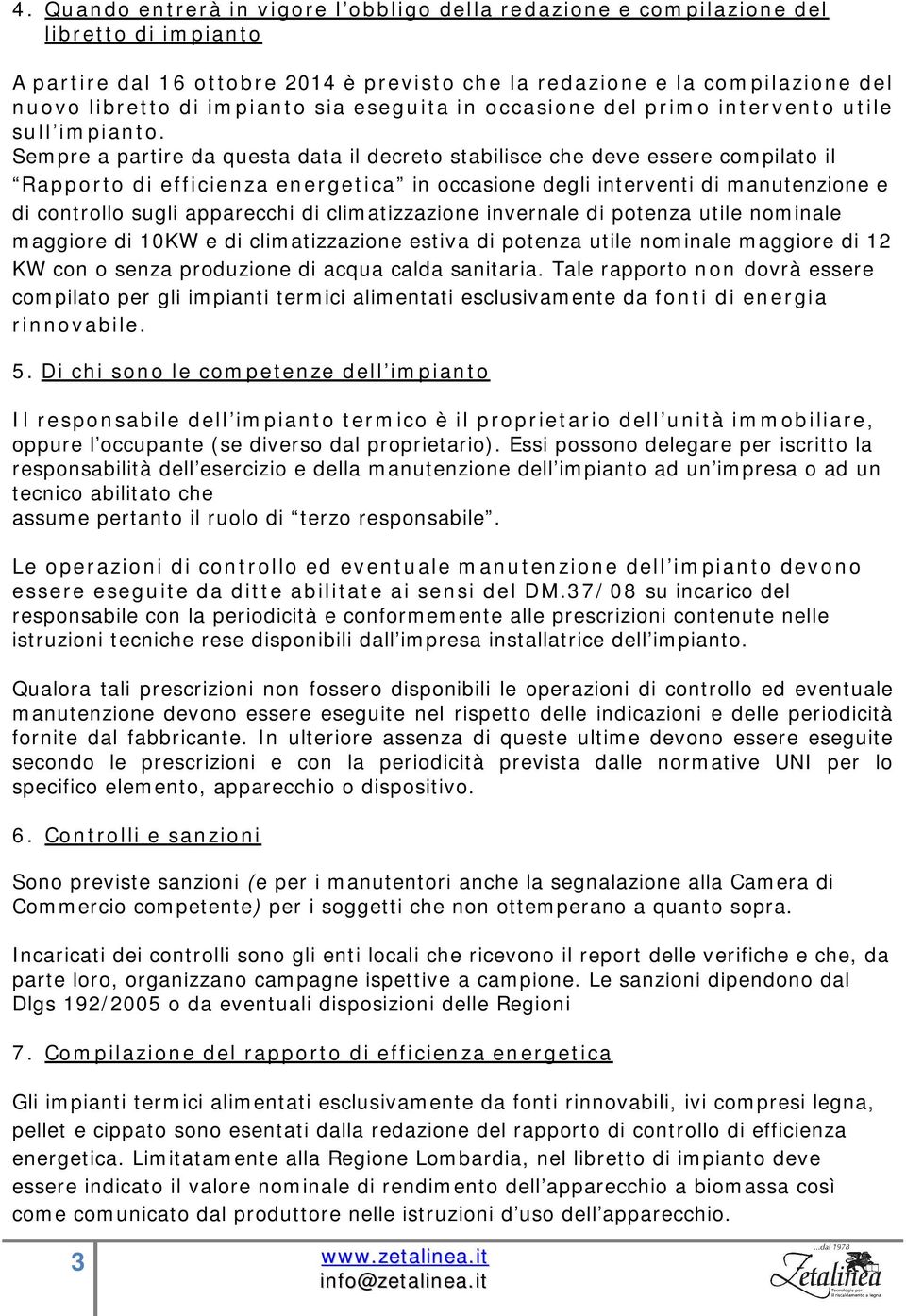 Sempre a partire da questa data il decreto stabilisce che deve essere compilato il Rapporto di efficienza energetica in occasione degli interventi di manutenzione e di controllo sugli apparecchi di