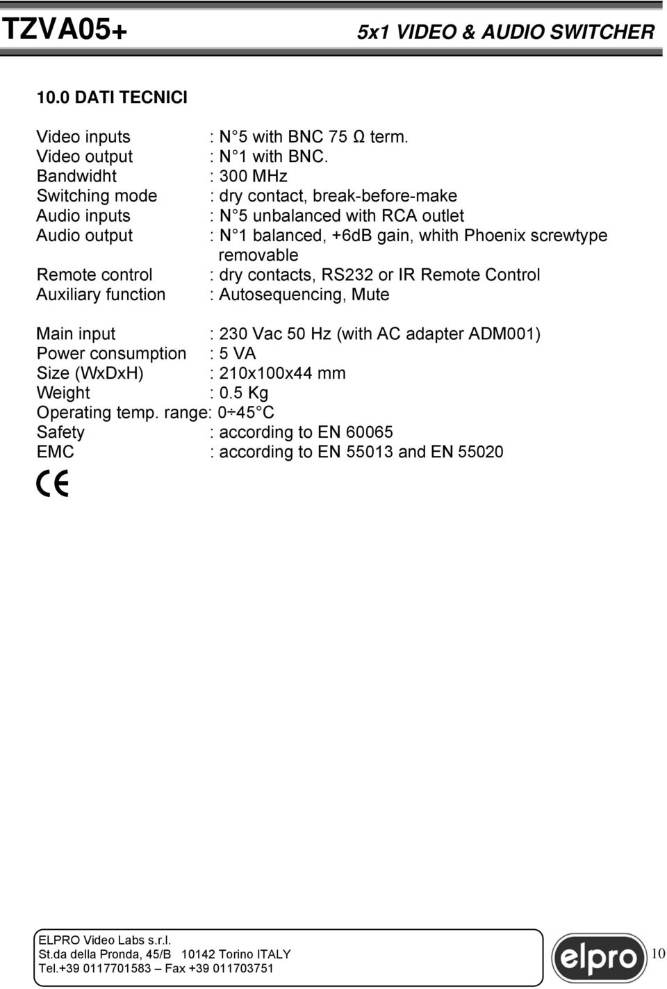 : 300 MHz : dry contact, break-before-make : N 5 unbalanced with RCA outlet : N 1 balanced, +6dB gain, whith Phoenix screwtype removable : dry