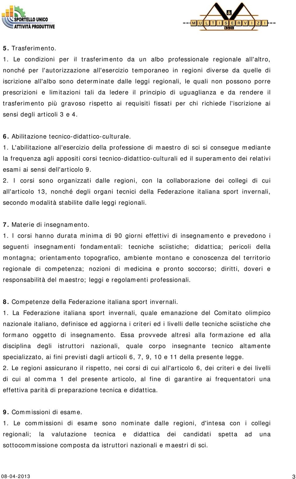 determinate dalle leggi regionali, le quali non possono porre prescrizioni e limitazioni tali da ledere il principio di uguaglianza e da rendere il trasferimento più gravoso rispetto ai requisiti