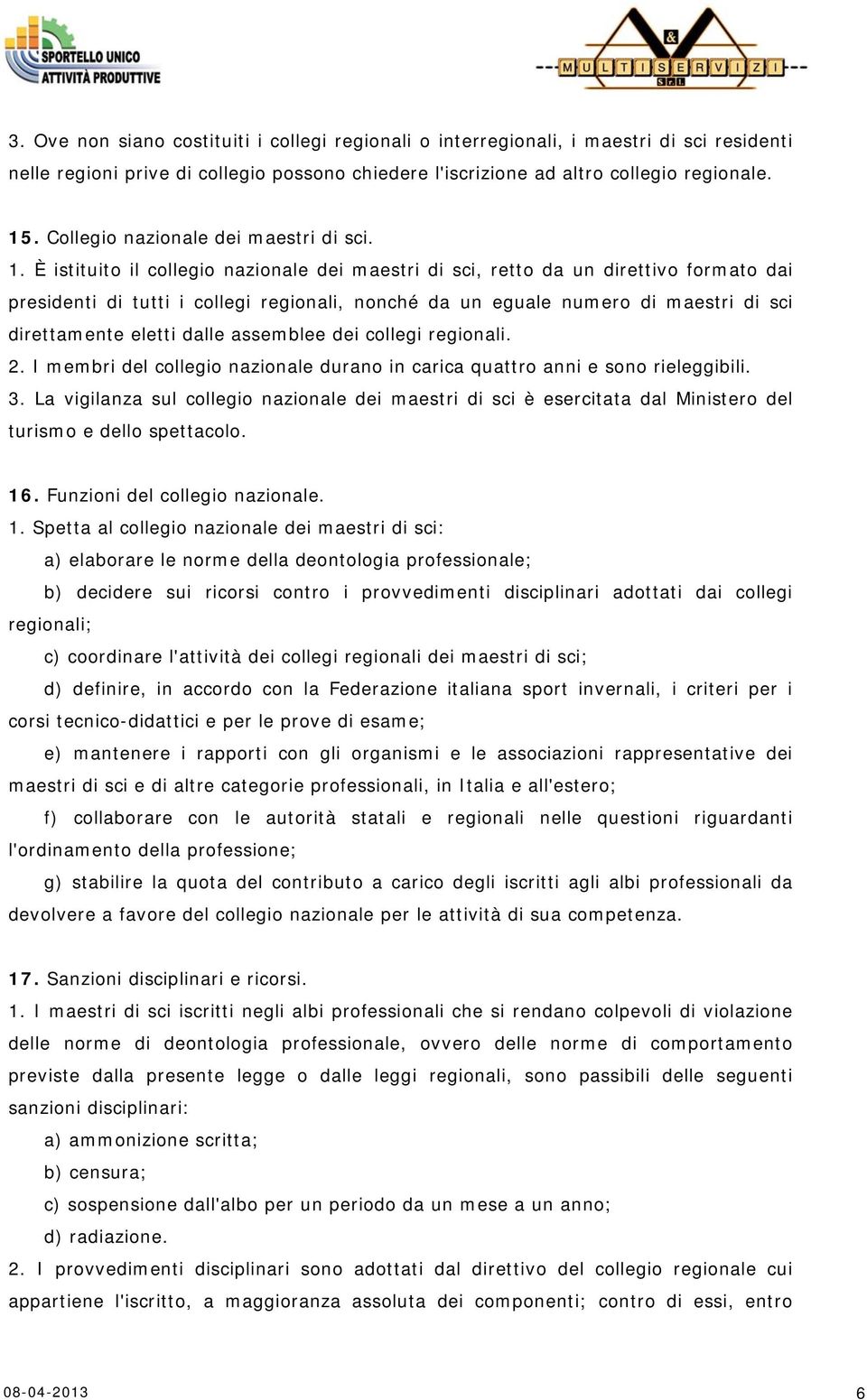 È istituito il collegio nazionale dei maestri di sci, retto da un direttivo formato dai presidenti di tutti i collegi regionali, nonché da un eguale numero di maestri di sci direttamente eletti dalle