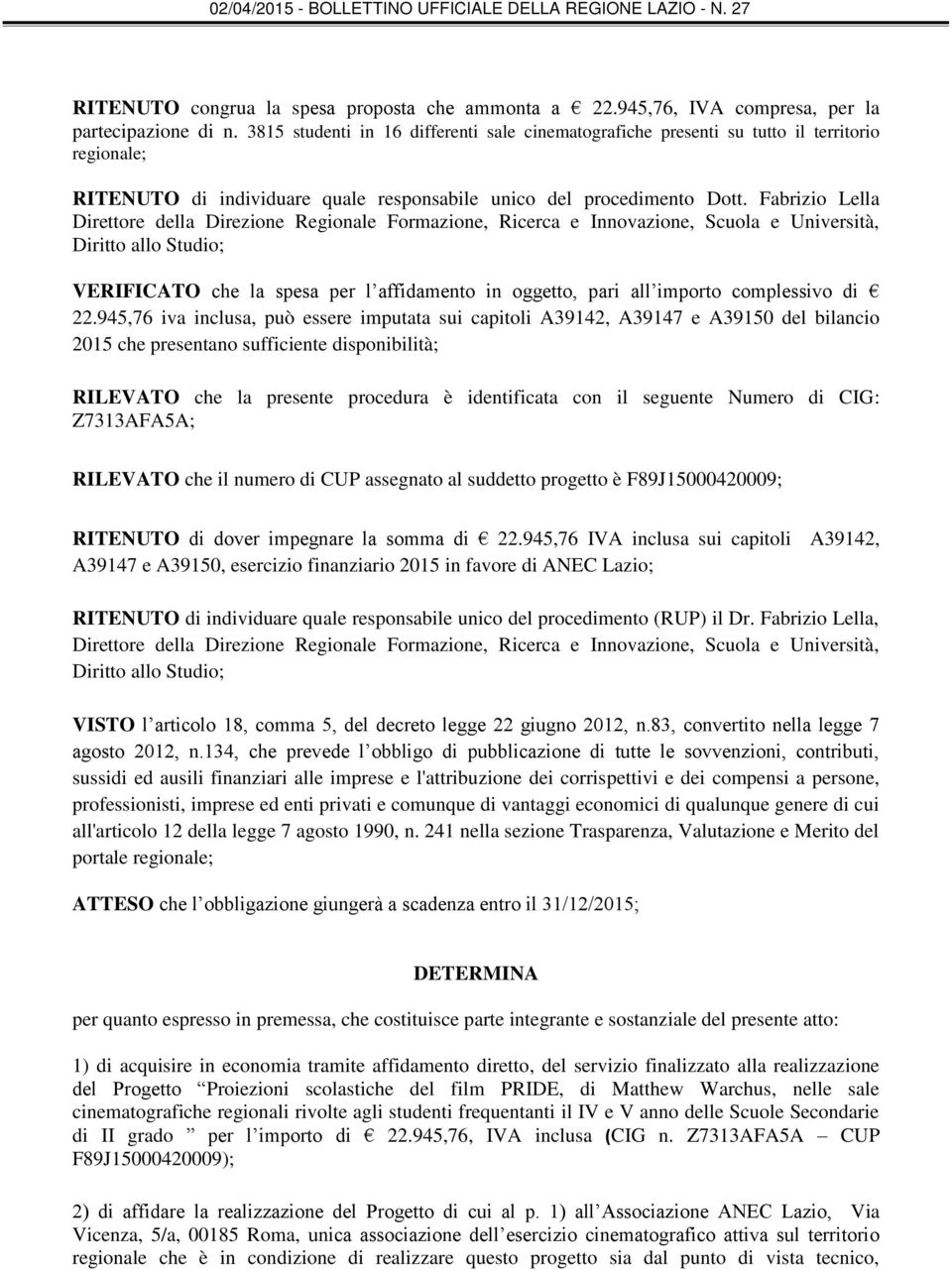 Fabrizio Lella Direttore della Direzione Regionale Formazione, Ricerca e Innovazione, Scuola e Università, Diritto allo Studio; VERIFICATO che la spesa per l affidamento in oggetto, pari all importo