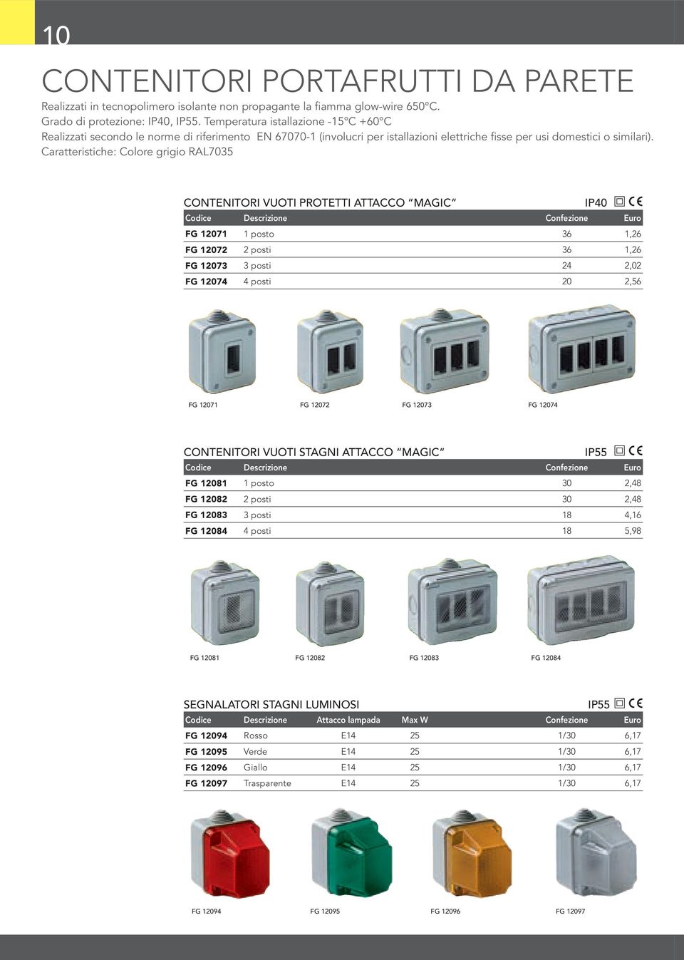 Caratteristiche: Colore grigio RAL7035 CONTENITORI VUOTI PROTETTI ATTACCO MAGIC IP40 FG 12071 1 posto 36 1,26 FG 12072 2 posti 36 1,26 FG 12073 3 posti 24 2,02 FG 12074 4 posti 20 2,56 FG 12071 FG