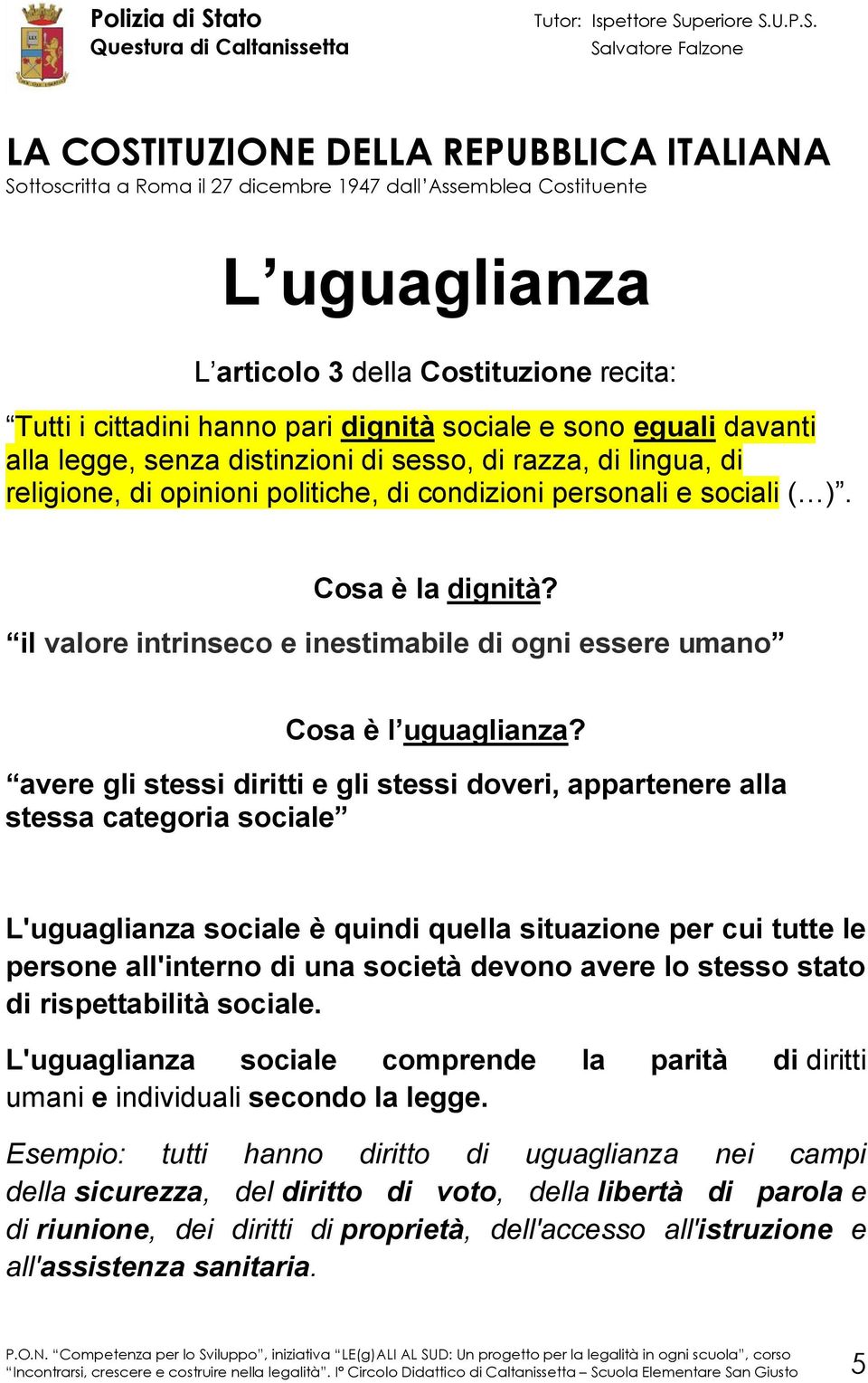 avere gli stessi diritti e gli stessi doveri, appartenere alla stessa categoria sociale L'uguaglianza sociale è quindi quella situazione per cui tutte le persone all'interno di una società devono